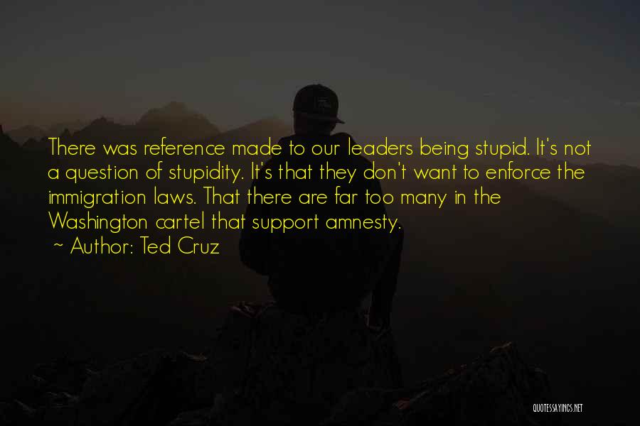 Ted Cruz Quotes: There Was Reference Made To Our Leaders Being Stupid. It's Not A Question Of Stupidity. It's That They Don't Want