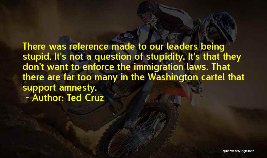 Ted Cruz Quotes: There Was Reference Made To Our Leaders Being Stupid. It's Not A Question Of Stupidity. It's That They Don't Want