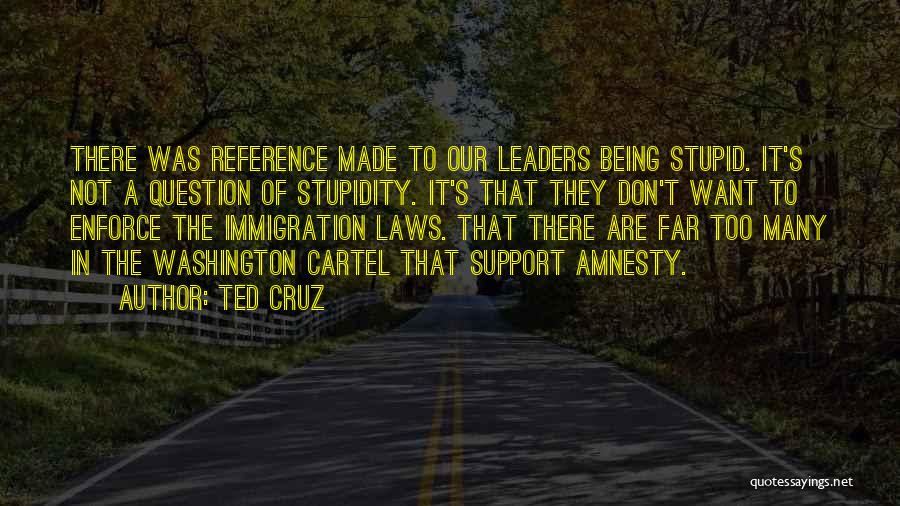 Ted Cruz Quotes: There Was Reference Made To Our Leaders Being Stupid. It's Not A Question Of Stupidity. It's That They Don't Want