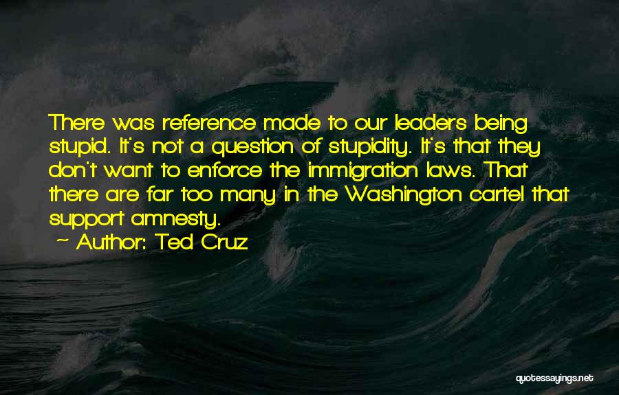 Ted Cruz Quotes: There Was Reference Made To Our Leaders Being Stupid. It's Not A Question Of Stupidity. It's That They Don't Want