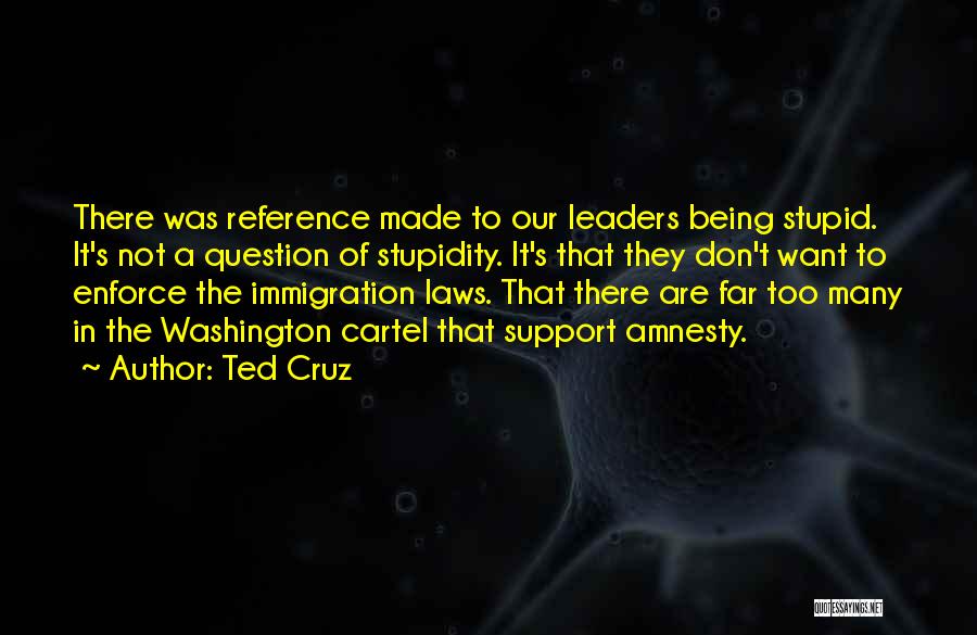 Ted Cruz Quotes: There Was Reference Made To Our Leaders Being Stupid. It's Not A Question Of Stupidity. It's That They Don't Want