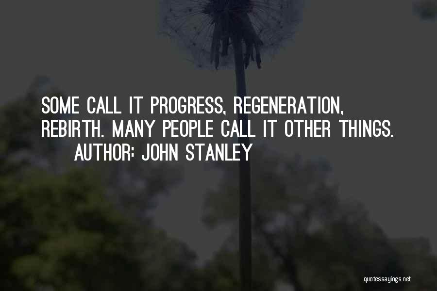 John Stanley Quotes: Some Call It Progress, Regeneration, Rebirth. Many People Call It Other Things.