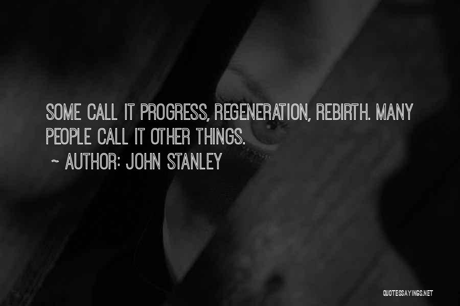 John Stanley Quotes: Some Call It Progress, Regeneration, Rebirth. Many People Call It Other Things.