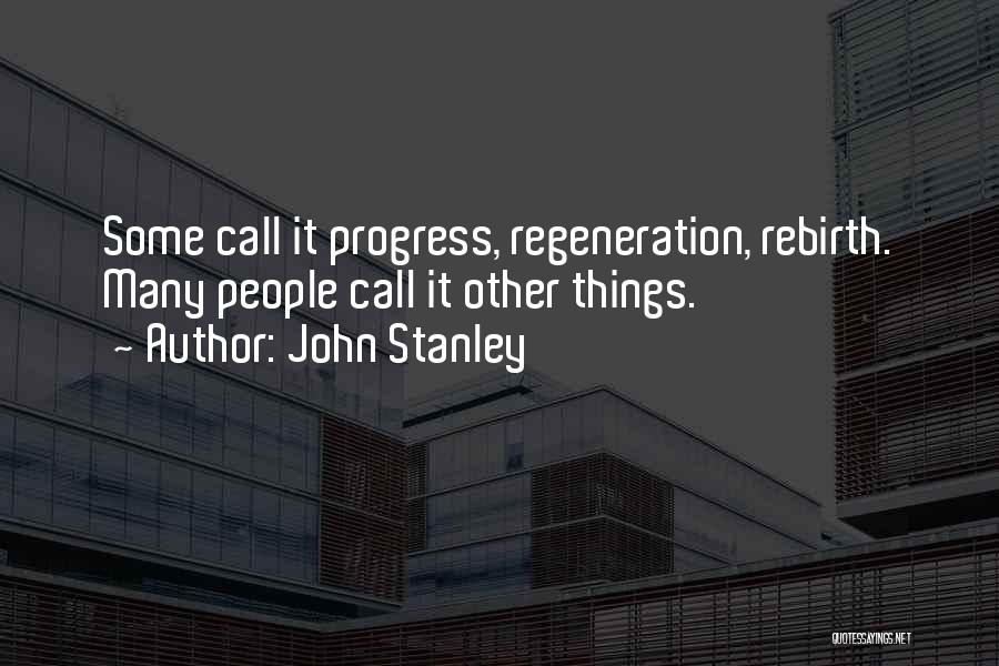 John Stanley Quotes: Some Call It Progress, Regeneration, Rebirth. Many People Call It Other Things.