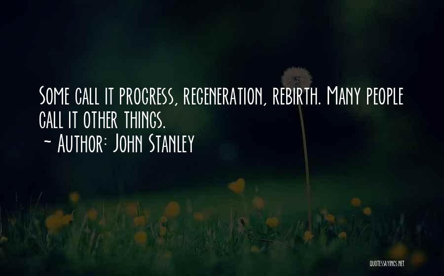 John Stanley Quotes: Some Call It Progress, Regeneration, Rebirth. Many People Call It Other Things.