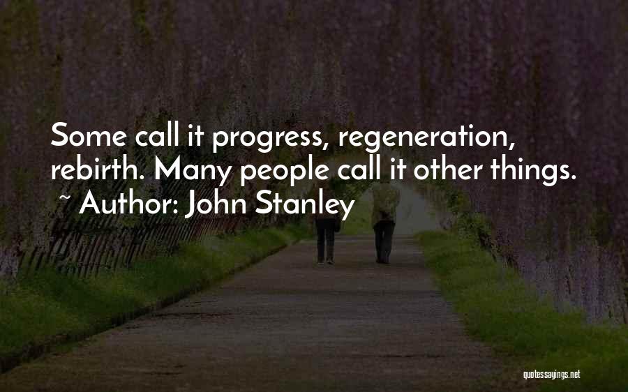 John Stanley Quotes: Some Call It Progress, Regeneration, Rebirth. Many People Call It Other Things.