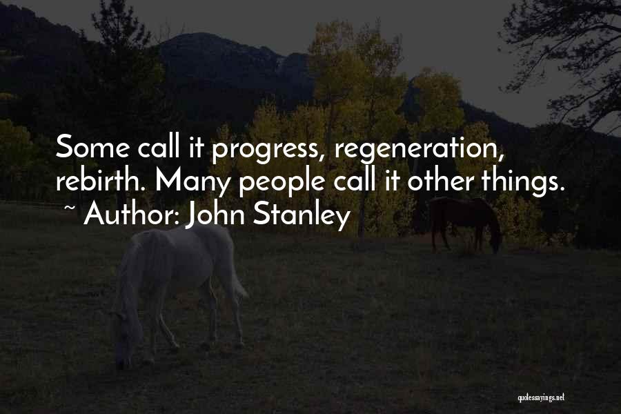 John Stanley Quotes: Some Call It Progress, Regeneration, Rebirth. Many People Call It Other Things.