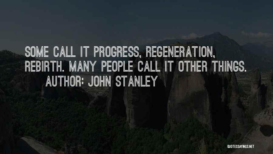 John Stanley Quotes: Some Call It Progress, Regeneration, Rebirth. Many People Call It Other Things.