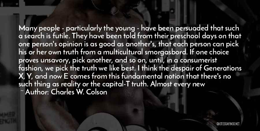 Charles W. Colson Quotes: Many People - Particularly The Young - Have Been Persuaded That Such A Search Is Futile. They Have Been Told