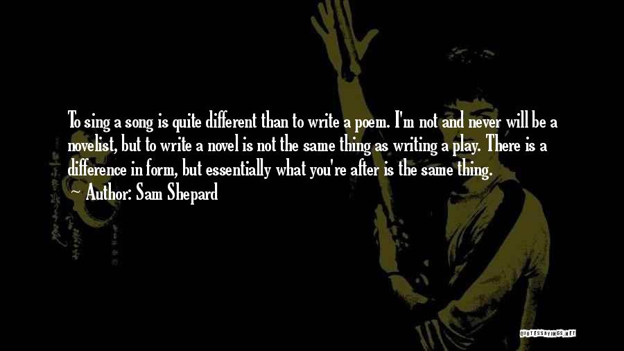 Sam Shepard Quotes: To Sing A Song Is Quite Different Than To Write A Poem. I'm Not And Never Will Be A Novelist,