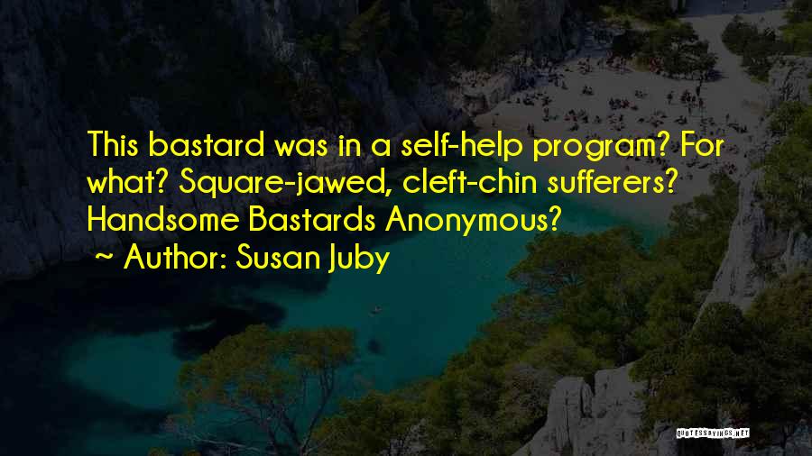 Susan Juby Quotes: This Bastard Was In A Self-help Program? For What? Square-jawed, Cleft-chin Sufferers? Handsome Bastards Anonymous?