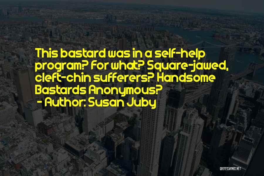 Susan Juby Quotes: This Bastard Was In A Self-help Program? For What? Square-jawed, Cleft-chin Sufferers? Handsome Bastards Anonymous?