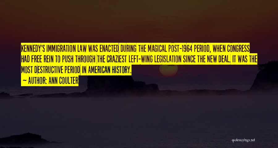 Ann Coulter Quotes: Kennedy's Immigration Law Was Enacted During The Magical Post-1964 Period, When Congress Had Free Rein To Push Through The Craziest