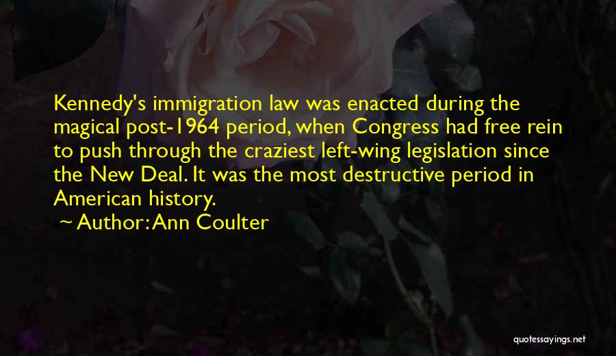 Ann Coulter Quotes: Kennedy's Immigration Law Was Enacted During The Magical Post-1964 Period, When Congress Had Free Rein To Push Through The Craziest