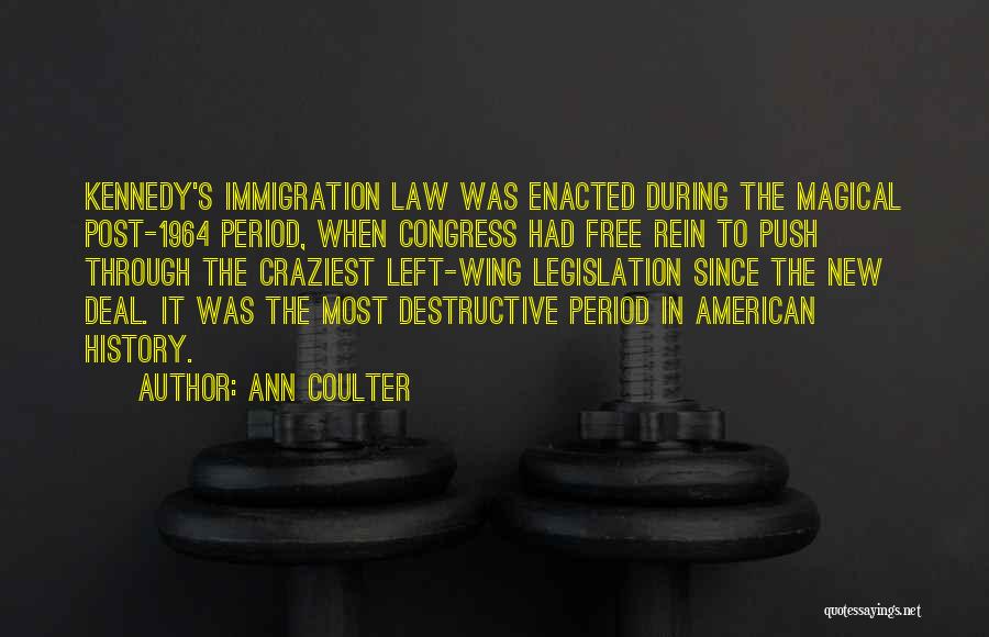 Ann Coulter Quotes: Kennedy's Immigration Law Was Enacted During The Magical Post-1964 Period, When Congress Had Free Rein To Push Through The Craziest