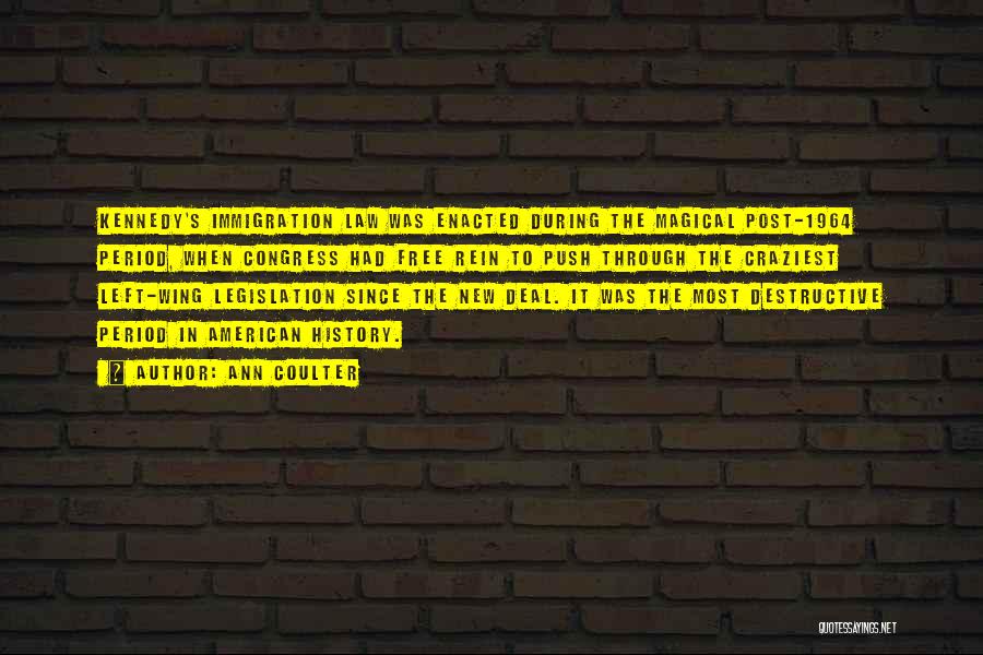 Ann Coulter Quotes: Kennedy's Immigration Law Was Enacted During The Magical Post-1964 Period, When Congress Had Free Rein To Push Through The Craziest