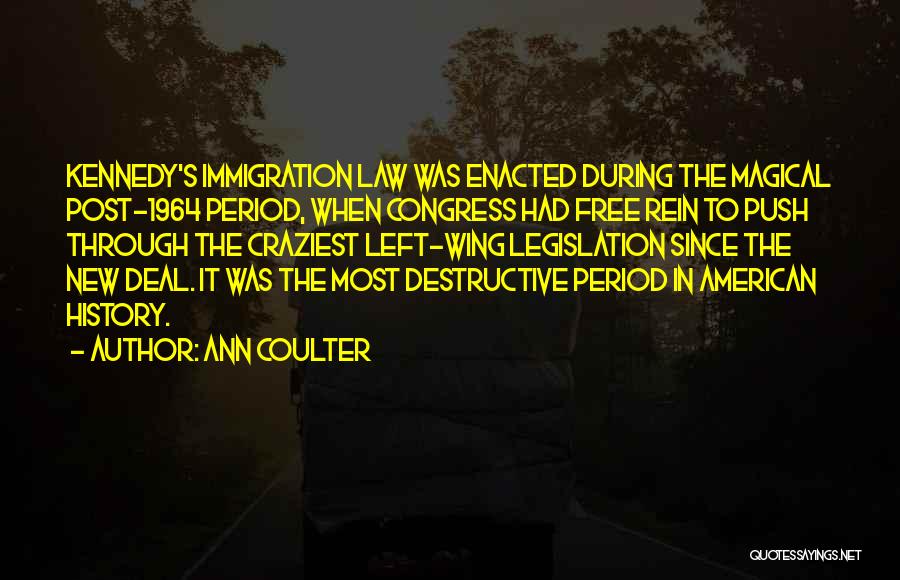 Ann Coulter Quotes: Kennedy's Immigration Law Was Enacted During The Magical Post-1964 Period, When Congress Had Free Rein To Push Through The Craziest