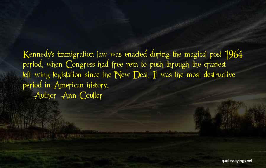 Ann Coulter Quotes: Kennedy's Immigration Law Was Enacted During The Magical Post-1964 Period, When Congress Had Free Rein To Push Through The Craziest