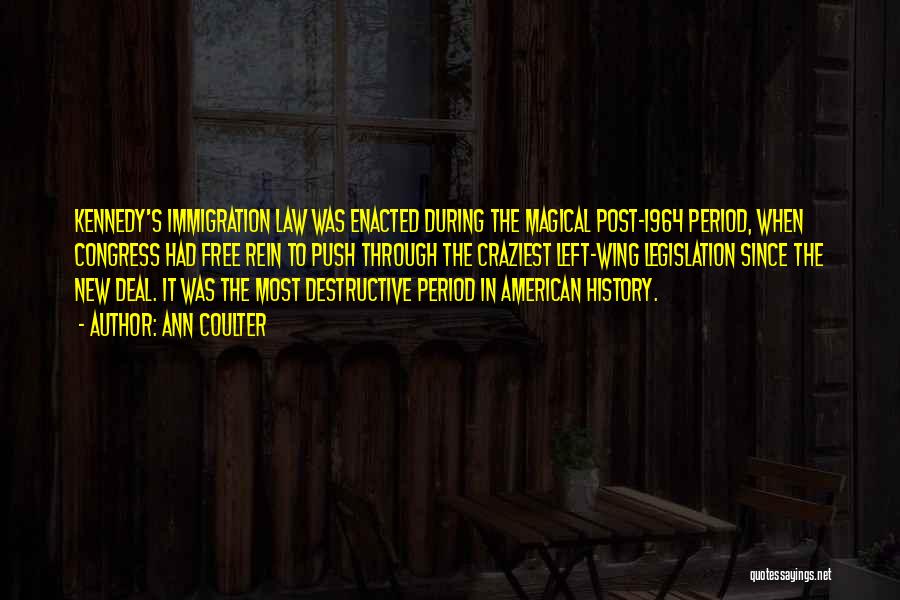 Ann Coulter Quotes: Kennedy's Immigration Law Was Enacted During The Magical Post-1964 Period, When Congress Had Free Rein To Push Through The Craziest