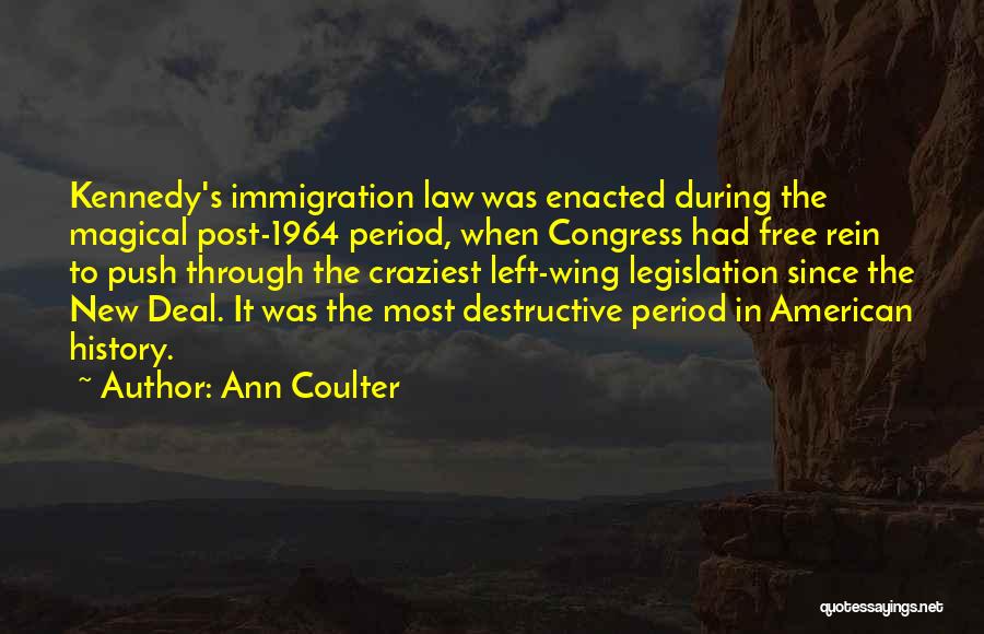 Ann Coulter Quotes: Kennedy's Immigration Law Was Enacted During The Magical Post-1964 Period, When Congress Had Free Rein To Push Through The Craziest