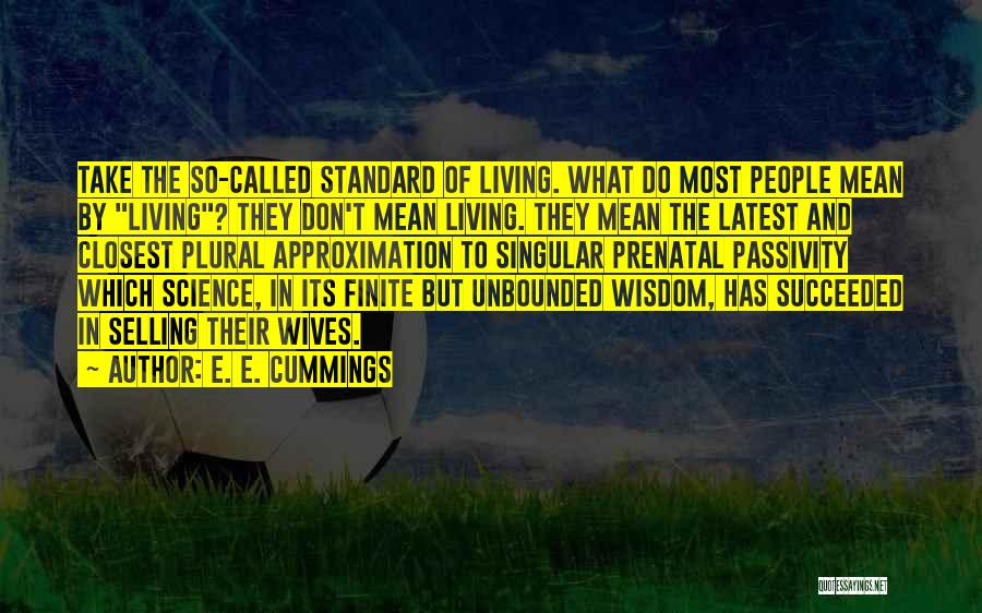 E. E. Cummings Quotes: Take The So-called Standard Of Living. What Do Most People Mean By Living? They Don't Mean Living. They Mean The