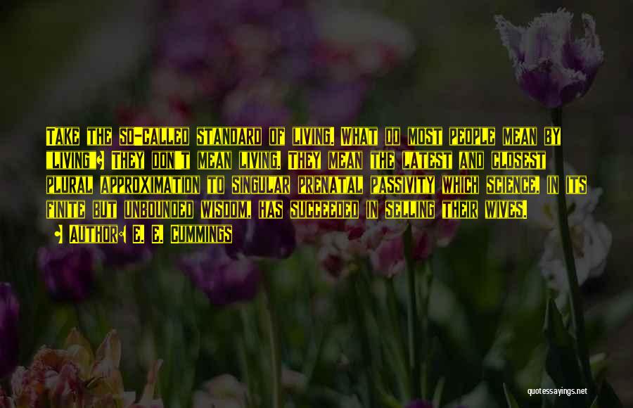 E. E. Cummings Quotes: Take The So-called Standard Of Living. What Do Most People Mean By Living? They Don't Mean Living. They Mean The