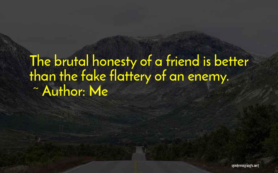 Me Quotes: The Brutal Honesty Of A Friend Is Better Than The Fake Flattery Of An Enemy.