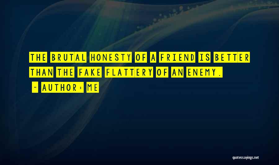 Me Quotes: The Brutal Honesty Of A Friend Is Better Than The Fake Flattery Of An Enemy.