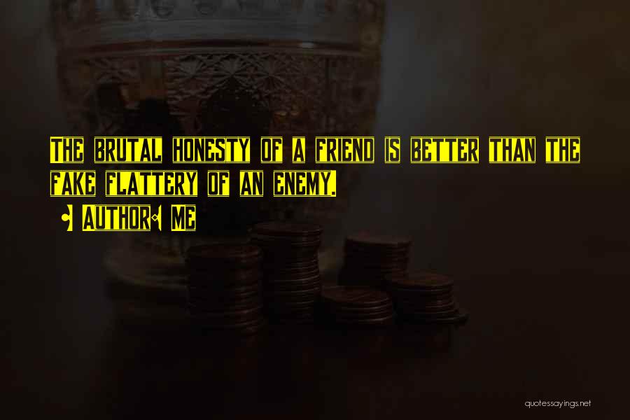 Me Quotes: The Brutal Honesty Of A Friend Is Better Than The Fake Flattery Of An Enemy.