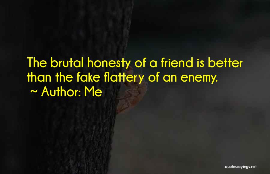 Me Quotes: The Brutal Honesty Of A Friend Is Better Than The Fake Flattery Of An Enemy.