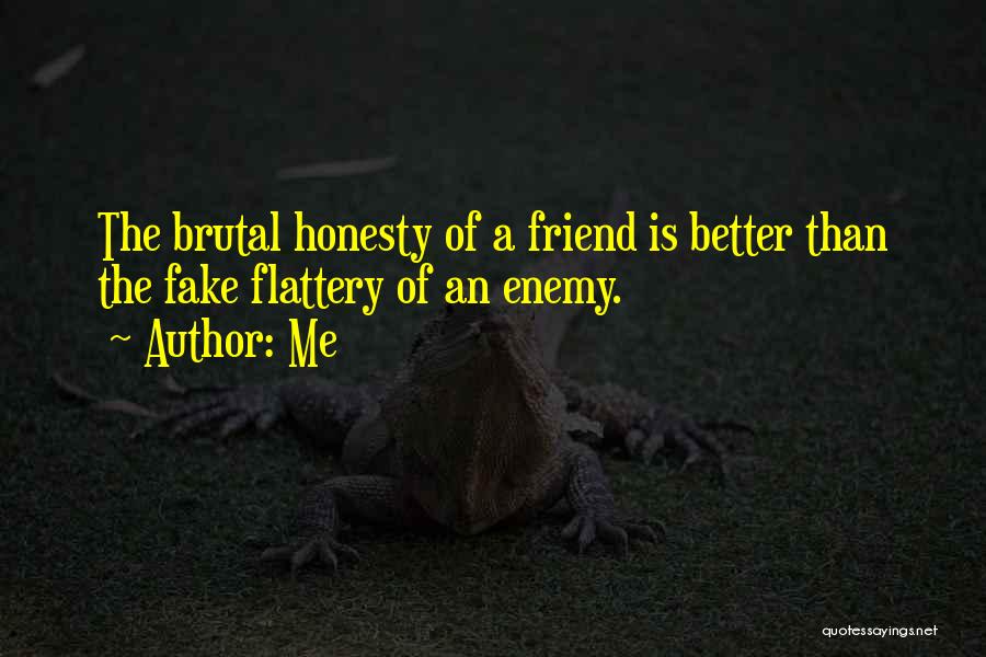 Me Quotes: The Brutal Honesty Of A Friend Is Better Than The Fake Flattery Of An Enemy.