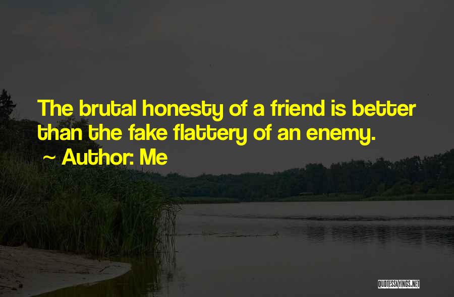 Me Quotes: The Brutal Honesty Of A Friend Is Better Than The Fake Flattery Of An Enemy.