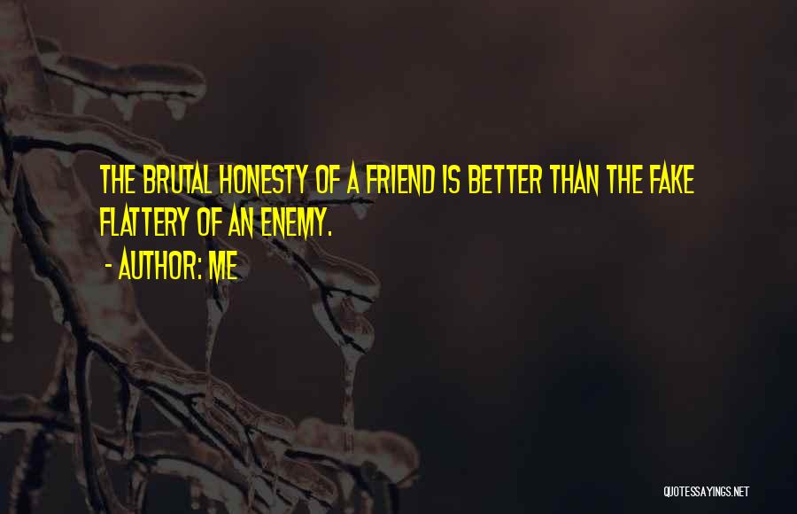 Me Quotes: The Brutal Honesty Of A Friend Is Better Than The Fake Flattery Of An Enemy.