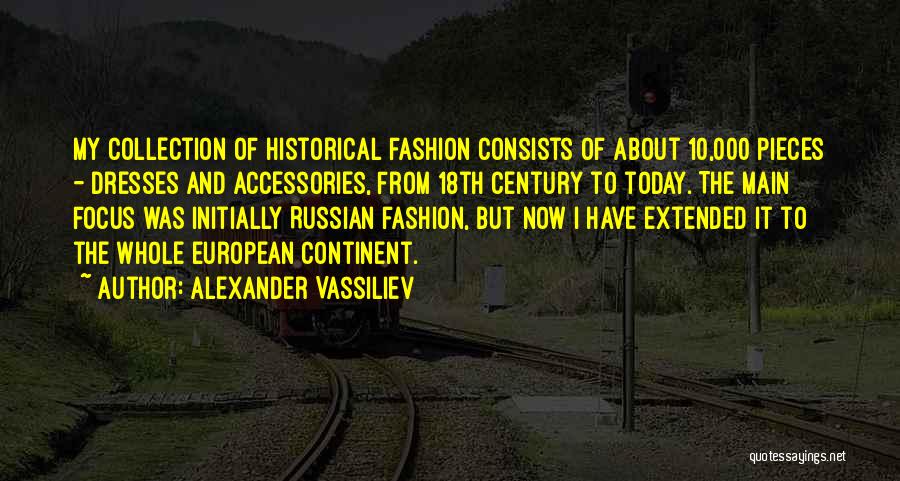 Alexander Vassiliev Quotes: My Collection Of Historical Fashion Consists Of About 10,000 Pieces - Dresses And Accessories, From 18th Century To Today. The