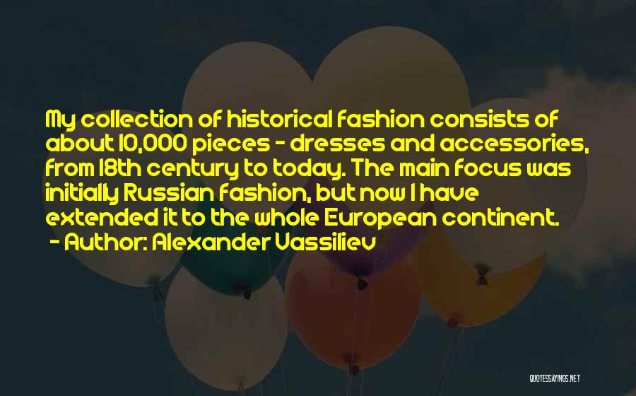 Alexander Vassiliev Quotes: My Collection Of Historical Fashion Consists Of About 10,000 Pieces - Dresses And Accessories, From 18th Century To Today. The