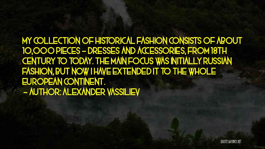 Alexander Vassiliev Quotes: My Collection Of Historical Fashion Consists Of About 10,000 Pieces - Dresses And Accessories, From 18th Century To Today. The