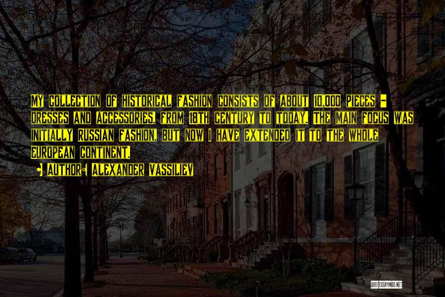 Alexander Vassiliev Quotes: My Collection Of Historical Fashion Consists Of About 10,000 Pieces - Dresses And Accessories, From 18th Century To Today. The