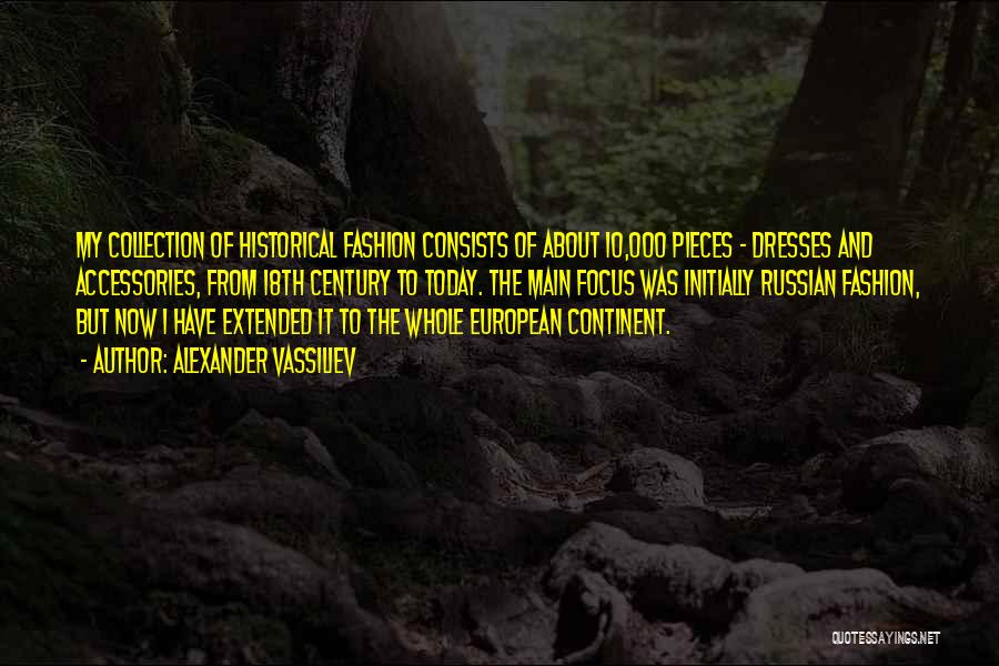 Alexander Vassiliev Quotes: My Collection Of Historical Fashion Consists Of About 10,000 Pieces - Dresses And Accessories, From 18th Century To Today. The