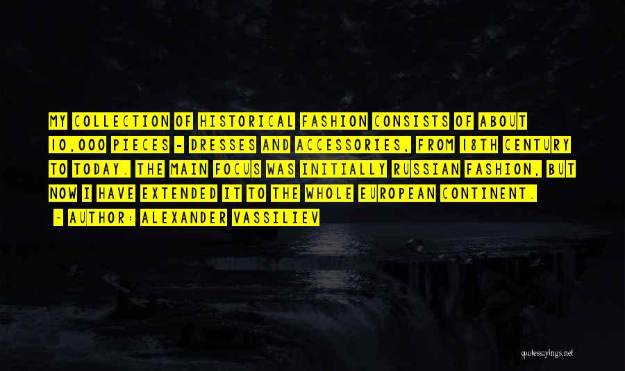 Alexander Vassiliev Quotes: My Collection Of Historical Fashion Consists Of About 10,000 Pieces - Dresses And Accessories, From 18th Century To Today. The