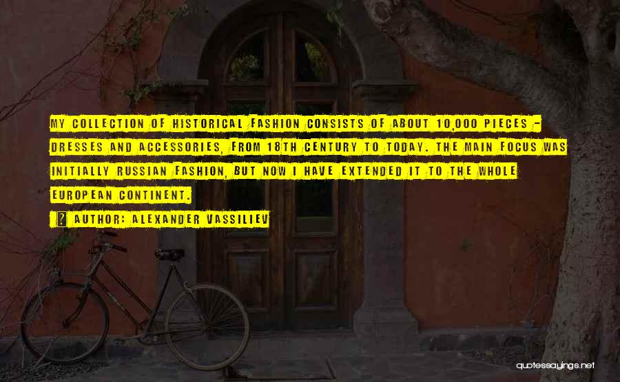 Alexander Vassiliev Quotes: My Collection Of Historical Fashion Consists Of About 10,000 Pieces - Dresses And Accessories, From 18th Century To Today. The