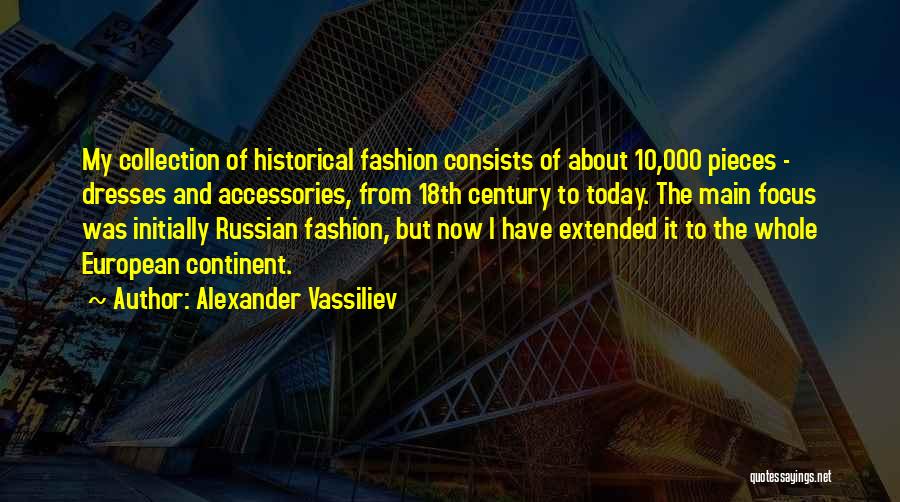 Alexander Vassiliev Quotes: My Collection Of Historical Fashion Consists Of About 10,000 Pieces - Dresses And Accessories, From 18th Century To Today. The