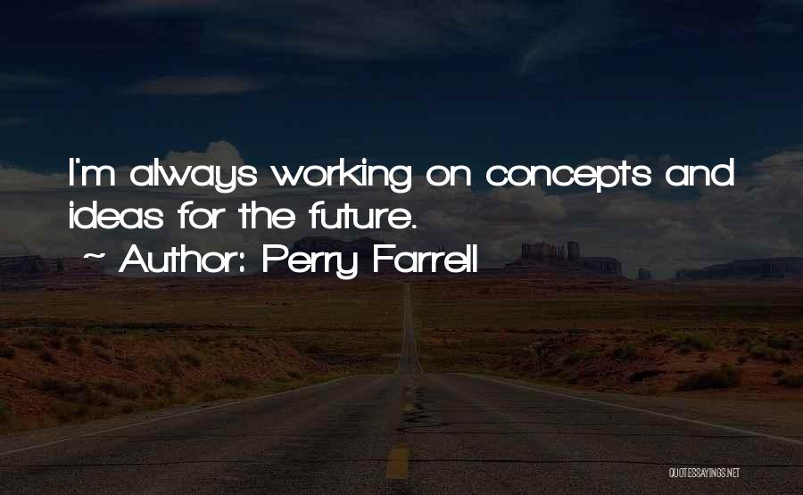 Perry Farrell Quotes: I'm Always Working On Concepts And Ideas For The Future.