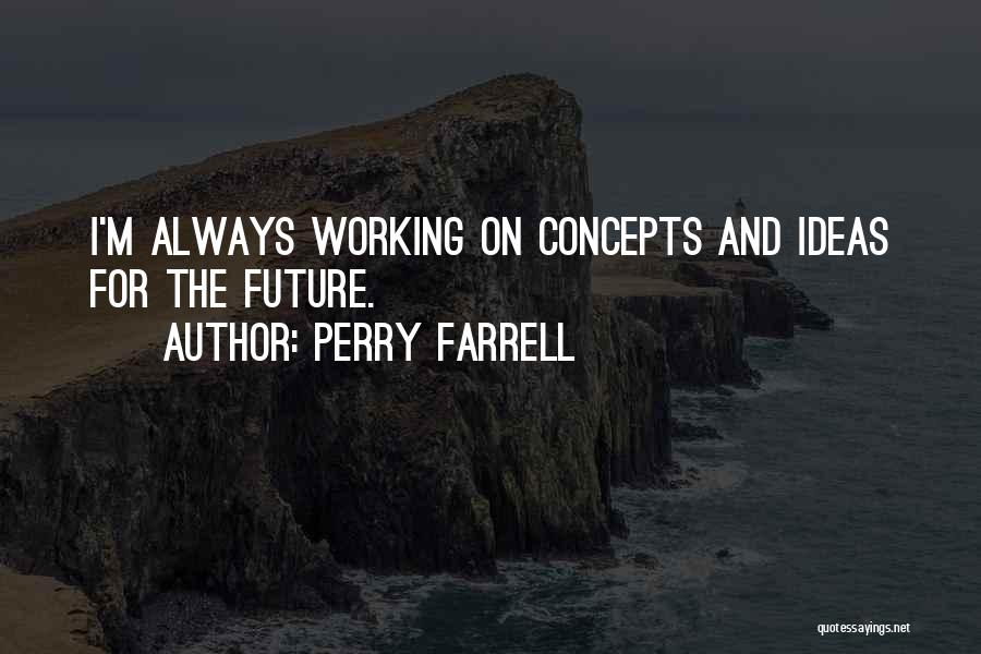 Perry Farrell Quotes: I'm Always Working On Concepts And Ideas For The Future.