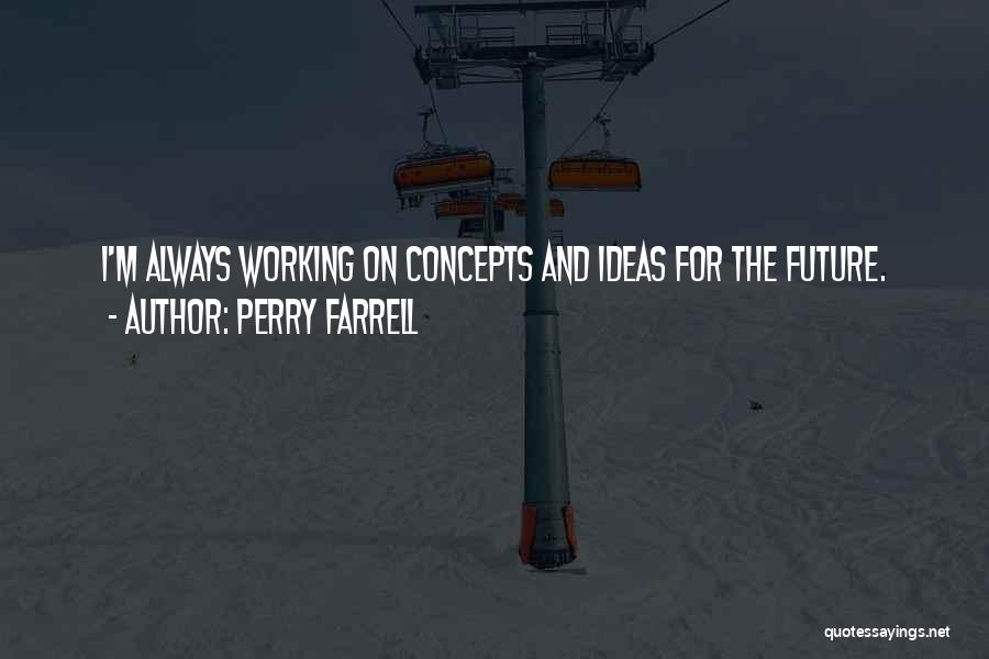 Perry Farrell Quotes: I'm Always Working On Concepts And Ideas For The Future.