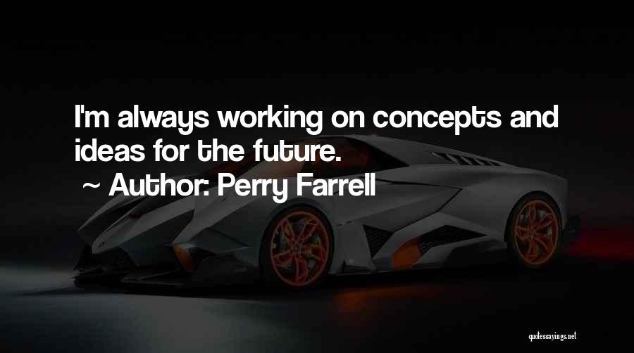 Perry Farrell Quotes: I'm Always Working On Concepts And Ideas For The Future.