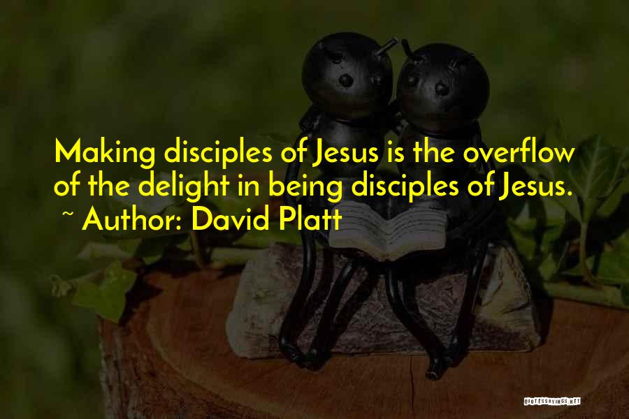 David Platt Quotes: Making Disciples Of Jesus Is The Overflow Of The Delight In Being Disciples Of Jesus.