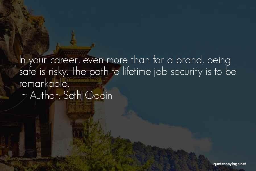 Seth Godin Quotes: In Your Career, Even More Than For A Brand, Being Safe Is Risky. The Path To Lifetime Job Security Is
