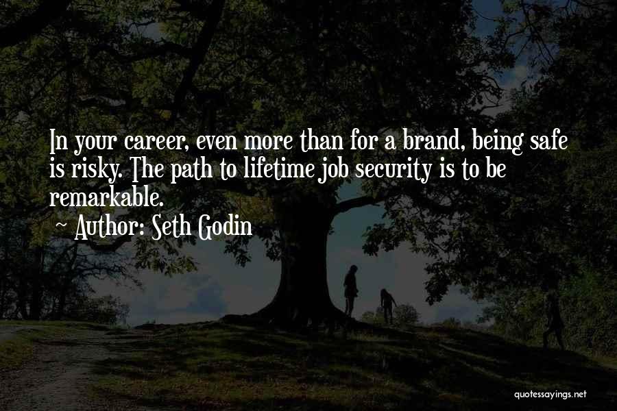 Seth Godin Quotes: In Your Career, Even More Than For A Brand, Being Safe Is Risky. The Path To Lifetime Job Security Is
