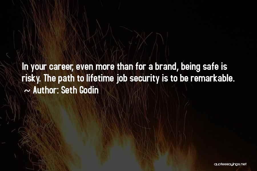 Seth Godin Quotes: In Your Career, Even More Than For A Brand, Being Safe Is Risky. The Path To Lifetime Job Security Is