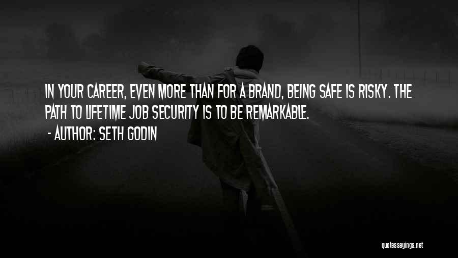 Seth Godin Quotes: In Your Career, Even More Than For A Brand, Being Safe Is Risky. The Path To Lifetime Job Security Is